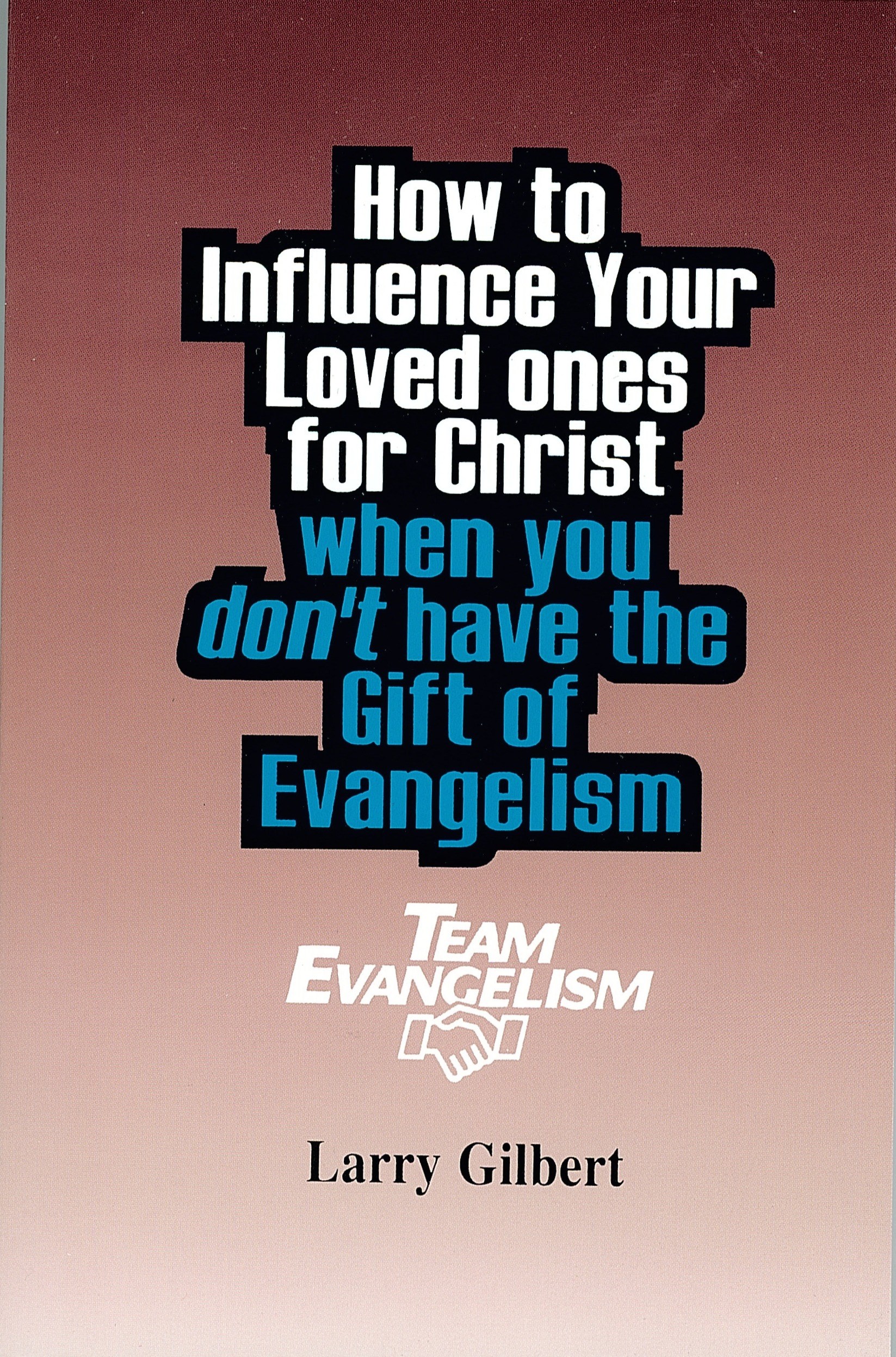 TEAM EVANGELISM: HOW TO INFLUENCE YOUR LOVED ONES FOR CHRIST WHEN YOU DON'T HAVE THE GIFT OF EVANGELISM