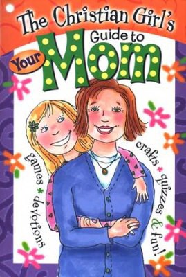 THE CHRISTIAN GIRL'S GUIDE TO YOUR MOM (GIRL'S GUIDE)