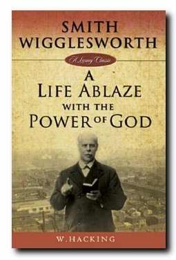 SMITH WIGGLESWORTH: A LIFE ABLAZE WITH THE POWER OF GOD