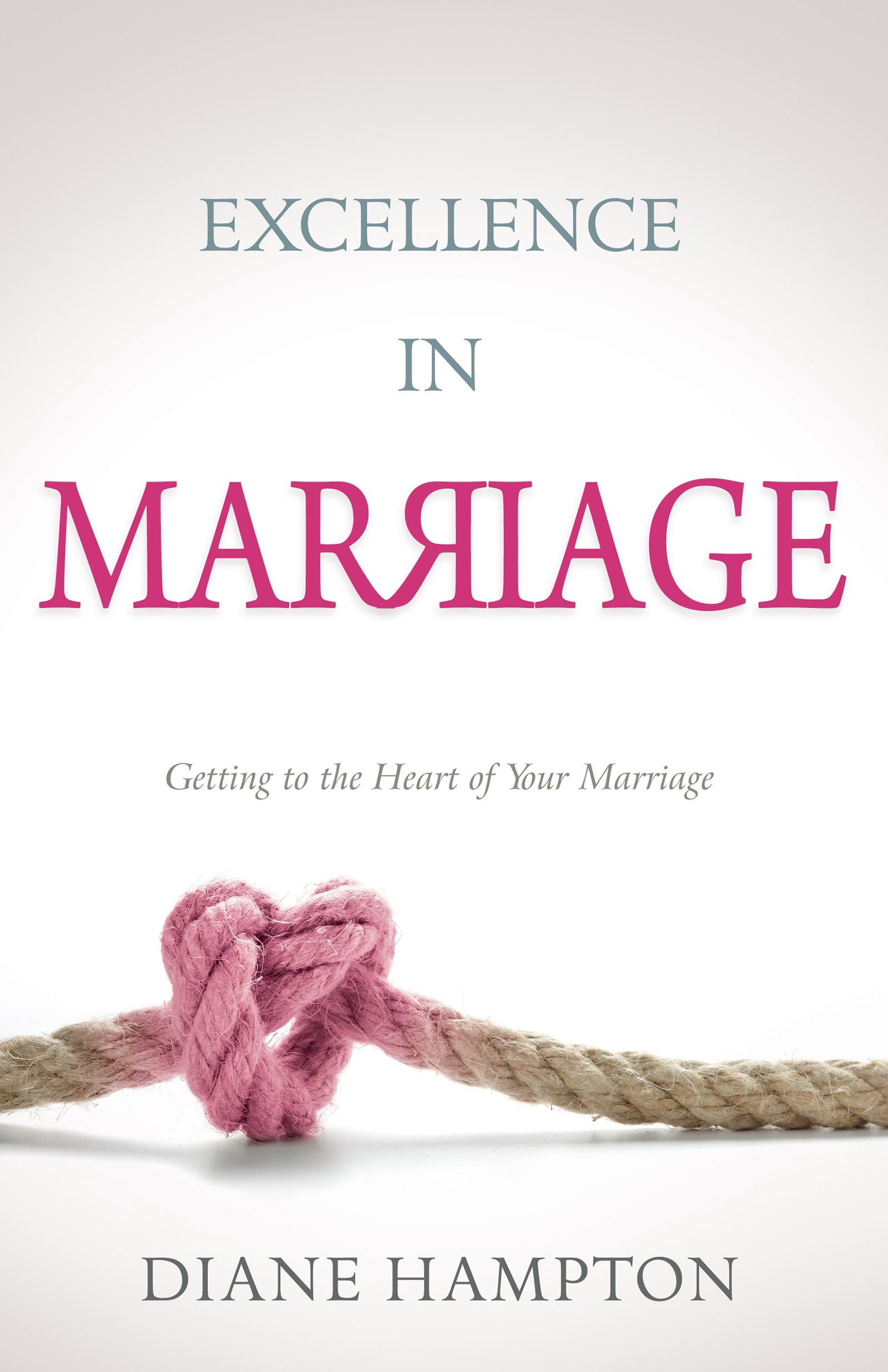 EXCELLENCE IN MARRIAGE: GETTING TO THE HEART OF YOUR MARRIAGE