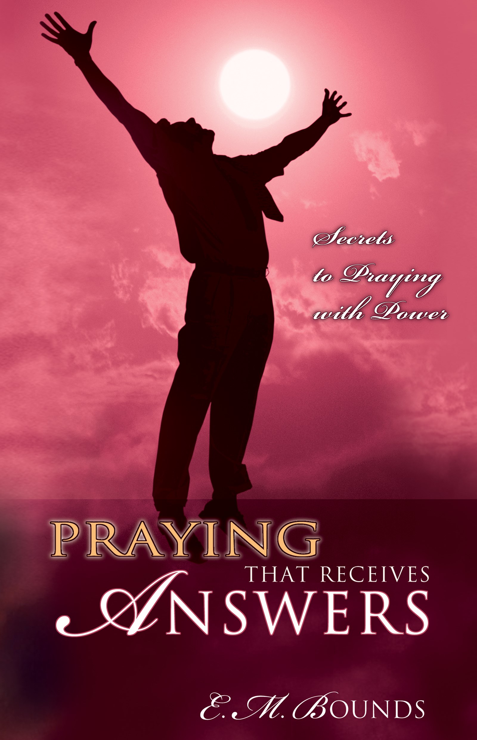 PRAYING THAT RECEIVES ANSWERS: SECRETS IN PRAYING WITH POWER