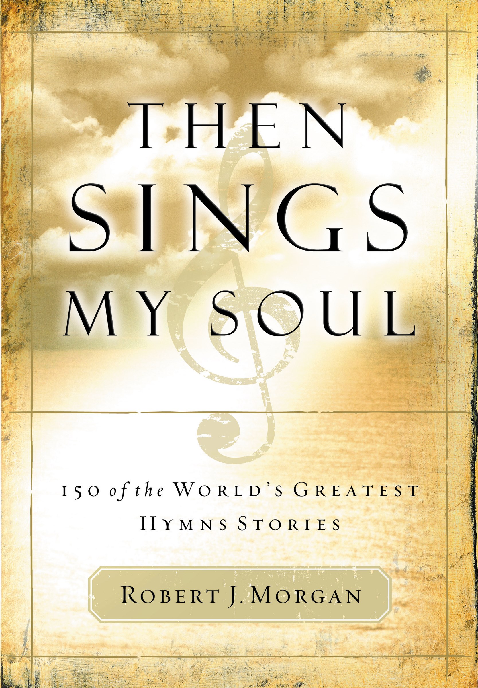 THEN SINGS MY SOUL V1: 150 GREATEST HYMN STORIES