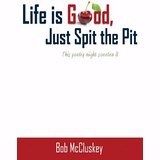 LIFE IS GOOD, JUST SPIT THE PIT