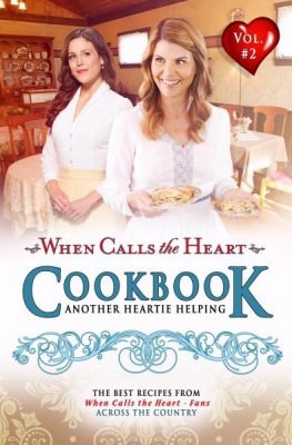WCTH COOKBOOK: ANOTHER HEARTIE HELPING (VOL 2) WHEN CALLS THE HEART