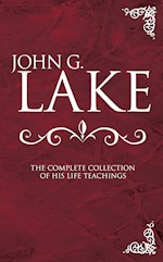 JOHN G LAKE: COMPLETE COLLECTION OF HIS TEACHINGS
