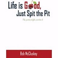 LIFE IS GOOD, JUST SPIT THE PIT