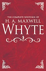COMPLETE WRITINGS OF H A MAXWELL WHYTE