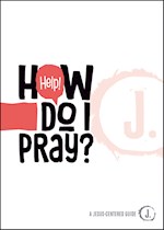 HELP! HOW DO I PRAY?