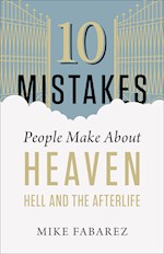 10 MISTAKES PEOPLE MAKE ABOUT HEAVEN, HELL, AND THE AFTERLIFE