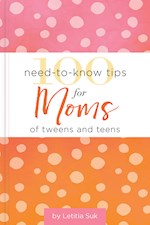 100 NEED-TO-KNOW TIPS FOR MOMS FOR TWEENS AND TEENS