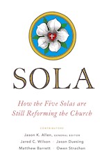 SOLA: HOW THE FIVE SOLAS ARE STILL REFORMING THE CHURCH